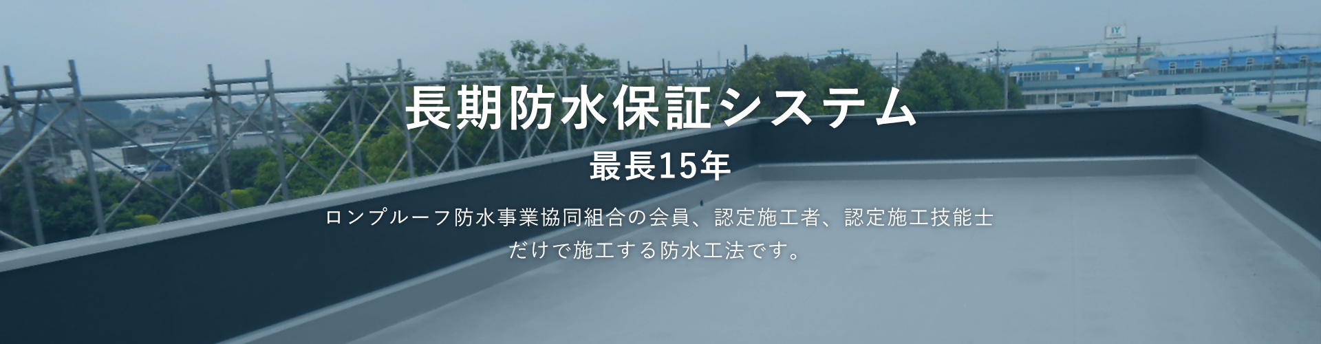 写真：屋上　長期防水保証システム最長15年　ロンプルーフ防水事業協同組合の館員、認定施工者、認定施工技能士だけで施工する防水工法です。