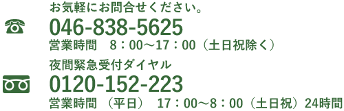 お気軽にお問合せください　TEL  046-838-5625 営業時間8:00～17:00（土日祝除く）　夜間緊急受付ダイヤル　TEL  0120-152-223 営業時間 （平日）  17：00～8：00（土日祝）24時間